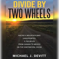 Divide By Two Wheels : Riding a Mountain Bike, Unsupported, 2,700 Miles From Canada to Mexico on the Continental Divide. - Michael J. Devitt