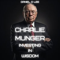 Charlie Munger : Investing in Wisdom - Daniel D. Lee