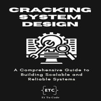 Cracking System Design : A Comprehensive Guide to Building Scalable and Reliable Systems - Et Tu Code