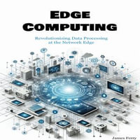 Edge Computing : Revolutionizing Data Processing at the Network Edge - James Ferry