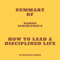 Summary of Damon Zahariades's How to Lead a Disciplined Life - Milkyway Media