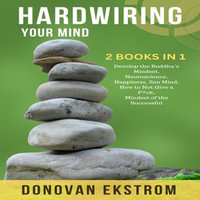 Hardwiring Your Mind : 2 Books in 1: Develop the Buddha's Mindset, Neuroscience, Happiness, Zen Mind, How to Not Give a F*ck, Mindset of the Successful - Donovan Ekstrom