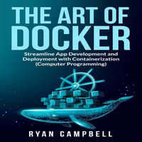 Art of Docker, The : Streamline App Development and Deployment with Containerization (Computer Programming) - Ryan Campbell