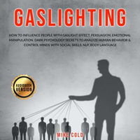 Gaslighting : How to Influence People with Gaslight Effect, Persuasion, Emotional Manipulation. Dark Psychology Secrets to Analyze Human Behavior & Control Minds with Social Skills, NLP, Body Language - Mike Cold