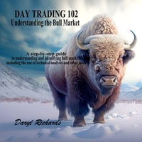 Day Trading 102 Understanding the Bull Market : A step-by-step guide to understanding and identifying bull markets, including the use of technical analysis and other tools - Daryl Richards