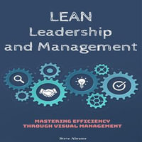 Lean Leadership and Management : Mastering Efficiency Through Visual Management - Steve Abrams