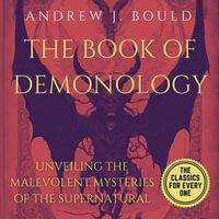 Book of Demonology, The : Unveiling the Malevolent Mysteries of the Supernatural - Andrew J. Bould