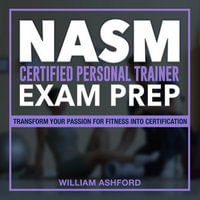 NASM CPT Exam Prep : Ace Your NASM Personal Trainer Certification Exam: Conquer the National Academy of Sports Medicine Examination on Your First Attempt | Packed with 200+ Q &A | Genuine Sample Questions with Detailed Answer Explanations. - William Ashford