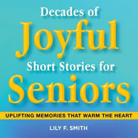 Decades of Joyful Short Stories for Seniors : Uplifting Memories that Warm the Heart - Lily F. Smith