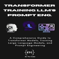 Transformer Model, Training LLMs, and Prompt Engineering : A Comprehensive Guide to Transformer Models, Training Large Language Models, and Prompt Engineering - Et Tu Code