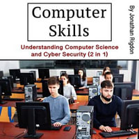 Computer Skills : Understanding Computer Science and Cyber Security (2 in 1) - Jonathan Rigdon