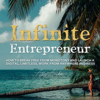 Infinite Entrepreneur : How To Break Free From Monotony and Launch a Digital, Limitless, Work-From-Anywhere Business - Ally Archer