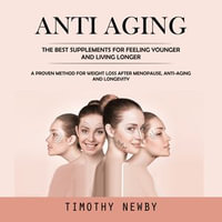 Anti Aging : The Best Supplements for Feeling Younger and Living Longer (A Proven Method for Weight Loss After Menopause, Anti-aging and Longevity) - Timothy Newby