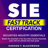 SIE Fast Track Certification : Ace the Securities Industry Essentials Exam on Your First Attempt | Over 200 Expert Questions & Detailed Answer Explanations for Success - Hudson T. Blackwood