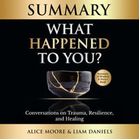 Summary: What Happened to You? : Conversations on Trauma, Resilience, and Healing - Alice Moore