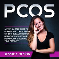 PCOS : A Step-By-Step Guide to Reverse Polycystic Ovary Syndrome, Balance Your Hormones, Boost Your Metabolism, & Restore Your Fertility - Jessica Olson