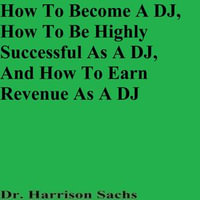 How To Become A DJ, How To Be Highly Successful As A DJ, And How To Earn Revenue As A DJ - Dr. Harrison Sachs