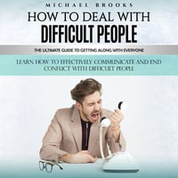 How to Deal With Difficult People : The Ultimate Guide to Getting Along With Everyone (Learn How to Effectively Communicate and End Conflict With Difficult People) - Michael Brooks