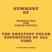 Summary of Markus Rex and Sarah Pybus's The Greatest Polar Expedition of All Time - Milkyway Media