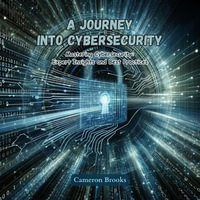 Journey into Cybersecurity, A : Mastering Cybersecurity: Expert Insights and Best Practices - Cameron Brooks