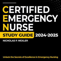 CEN Study Guide 2024-2025 : A Comprehensive and up-to-date Subject Analysis for the Certified Emergency Nurse Exam | 200+ Q &A | Authentic Sample Questions and In-depth Answer Clarifications. - Nicholas P. Wexler