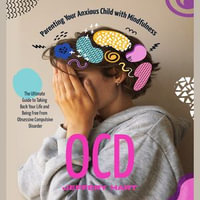 OCD : Parenting Your Anxious Child with Mindfulness (The Ultimate Guide to Taking Back Your Life and Being Free From Obsessive Compulsive Disorder) - Jeffery Hart