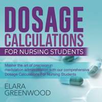 Dosage Calculations Certification : "Dosage Calculations for Nursing Students 2024-2025: Master Dosage Calcs with Ease | Over 200 Practice Questions & Detailed Explanations to Ensure Success on Your First Attempt!" - Elara Greenwood