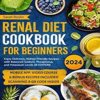 Renal Diet Cookbook for Beginners : Enjoy Delicious, Kidney-Friendly Recipes with Balanced Sodium, Phosphorus, & Potassium Levels [III EDITION] - Sarah Roslin