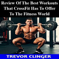 Review Of The Best Workouts That CrossFit Has To Offer To The Fitness World - Trevor Clinger