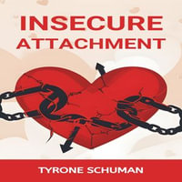 INSECURE ATTACHMENT : Healing from Insecurity, Fostering Healthy Connections, and Embracing Emotional Resilience (2024) - TYRONE SCHUMAN