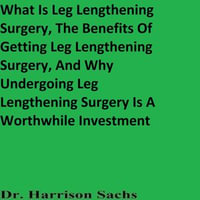 What Is Leg Lengthening Surgery, The Benefits Of Getting Leg Lengthening Surgery, And Why Undergoing Leg Lengthening Surgery Is A Worthwhile Investment - Dr. Harrison Sachs