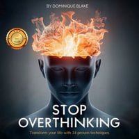 Stop Overthinking : Calm Mastery: Transform Your Life with 34 Proven Techniques for Ultimate Stress Relief, Mind Control Mastery, and Conquering Negative Thoughts to Embrace a Worry-Free Future - Dominique Blake