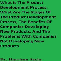 What Is The Product Development Process, What Are The Stages Of The Product Development Process, The Benefits Of Companies Developing New Products, And The Problems With Companies Not Developing New Products - Dr. Harrison Sachs