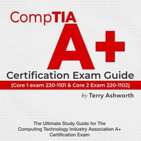 CompTIA A+ Certification Exam Guide : Ace Your Computing Technology Industry Association Certification on the First Attempt | Over 200 Expert Q &A | Realistic Practice Questions with Detailed Answer Explanations" - Terry Ashworth