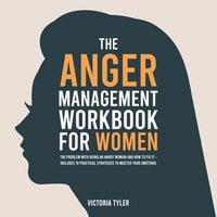 Anger Management Workbook for Women, The : The Problem With Being an Angry Woman and How to Fix it - Includes 19 Practical Strategies to Master Your Emotions - Victoria Tyler