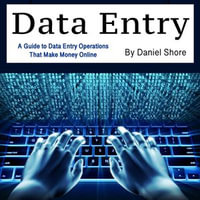 Data Entry : A Guide to Data Entry Operations That Make Money Online - Daniel Shore