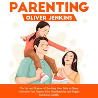 Parenting : The Art and Science of Teaching Your Baby to Sleep (Overcome Past Trauma Face Abandonment and Regain Emotional Stability) - Oliver Jenkins