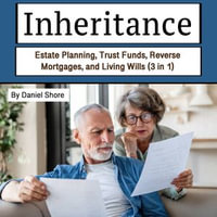 Inheritance : Estate Planning, Trust Funds, Reverse Mortgages, and Living Wills (3 in 1) - Daniel Shore