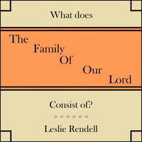 Family Of Our Lord, The : What does it consist of? - Leslie Rendell