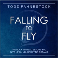 Falling to Fly : The Book to Read Before You Give up on Your Writing Dreams - Todd Fahnestock