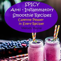 Spicy Anti - Inflammatory Smoothie Recipes - Cayenne Pepper in Every Recipe : Healthy Smoothie Recipes : Book 4 - Melody Rayne