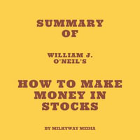 Summary of William J. O'Neil's How to Make Money in Stocks - Milkyway Media