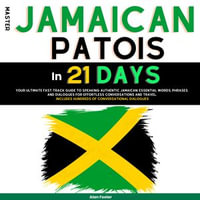 Master Jamaican Patois in 21 Days : Your Ultimate Fast-Track Guide to Speaking Authentic Jamaican: Essential Words, Phrases, and Dialogues for Effortless Conversations and Travel. Includes Hundreds of Conversational Dialogues. - Alan Foster