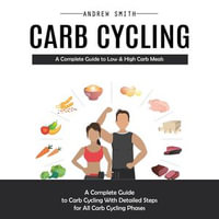 Carb Cycling : A Complete Guide to Low & High Carb Meals (A Complete Guide to Carb Cycling With Detailed Steps for All Carb Cycling Phases) - Andrew Smith