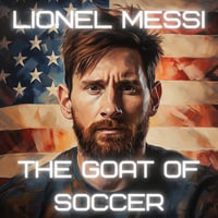 Lionel Messi : The G.O.A.T. of Soccer - Daniel D. Lee