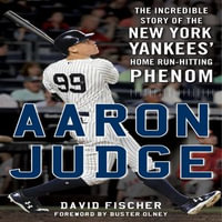 Aaron Judge : The Incredible Story of the New York Yankees' Home Run-Hitting Phenom - David Fischer