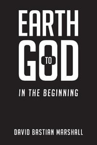 Earth to God : In The Beginning - David Bastian Marshall