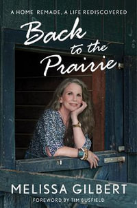 Back to the Prairie : A Home Remade, a Life Rediscovered - Melissa Gilbert