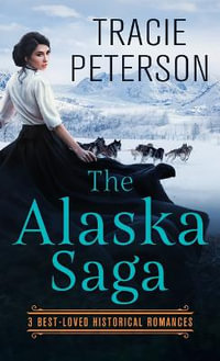 The Alaska Saga : 3 Best-Loved Historical Romances - Tracie Peterson