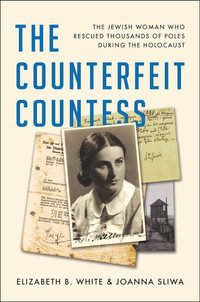 The Counterfeit Countess : The Jewish Woman Who Rescued Thousands of Poles During the Holocaust - Elizabeth B. White